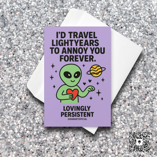 Green alien holding red heart in space with planet and hearts, text “I’d Travel Lightyears to Annoy You Forever.”