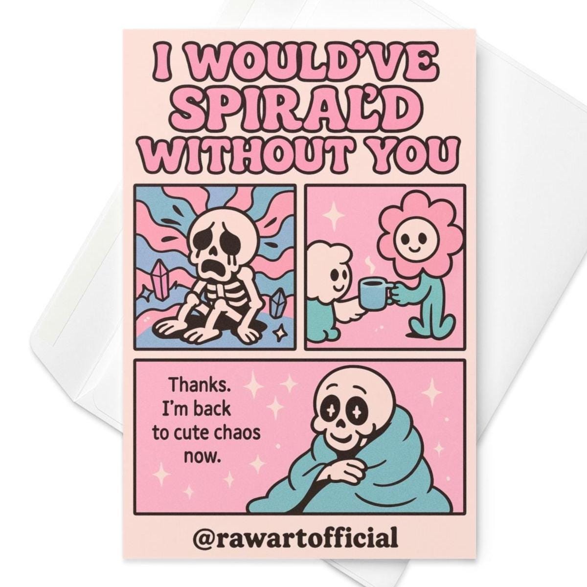 Cute pastel greeting card featuring a comic strip of a skeleton character spiraling, then being comforted by a flower friend with a cup of tea. Caption reads: “I would’ve spiral’d without you. Thanks. I’m back to cute chaos now.” Retro Y2K colors with @rawartofficial branding.