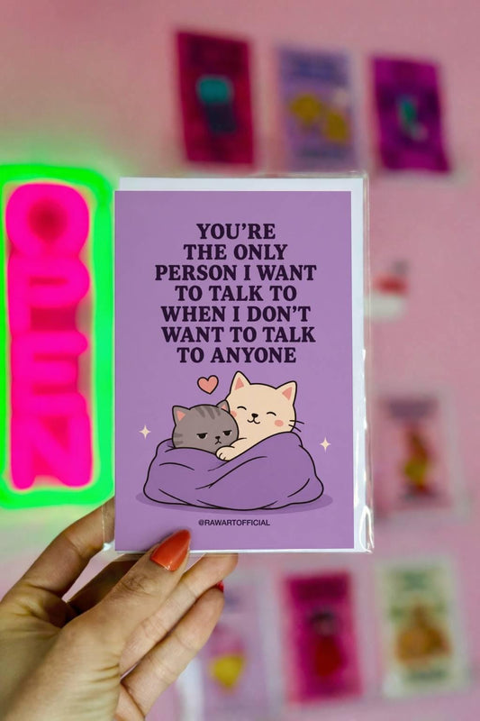 Funny cat greeting card showing two cats cuddling beneath the phrase “You’re the only person I want to talk to when I don’t want to talk to anyone.”
